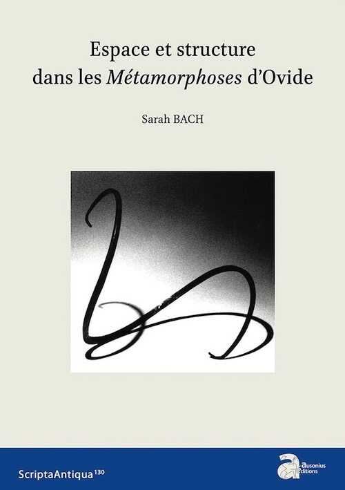 Espace et structure dans les Métamorphoses d'Ovide, (Scripta antiqua 130), 2020, 250 p.