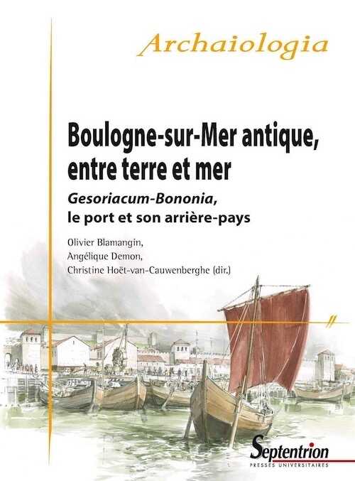 Boulogne-sur-Mer antique, entre terre et mer. Gesoriacum-Bononia, le port et son arrière-pays, 2020, 416 p.