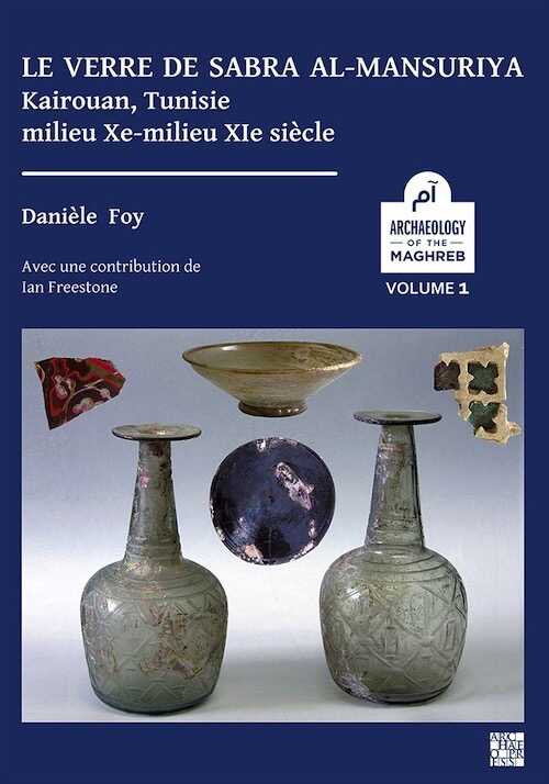 Le verre de Sabra al-Mansuriya - Kairouan, Tunisie - milieu Xe-milieu XIe siècle : Production et consommation: vaisselle - contenants - vitrages, 2020, 300 p.
