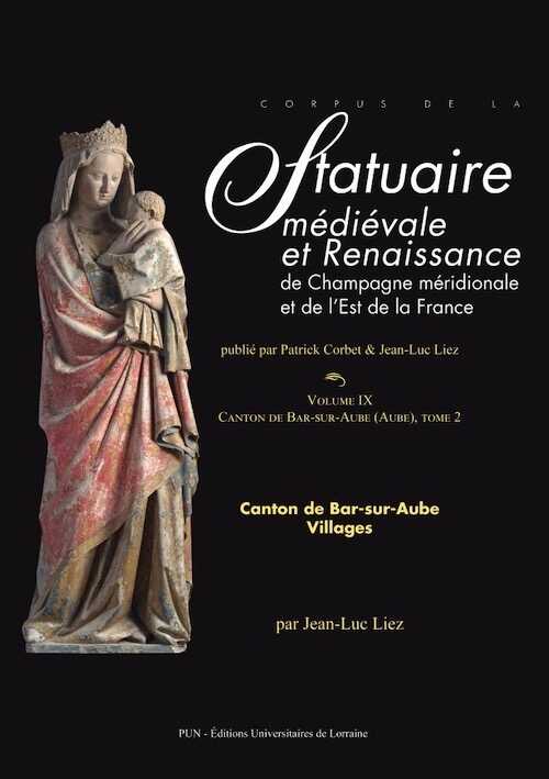 Corpus de la statuaire médiévale et Renaissance de Champagne méridionale et de l'Est de la France. Volume IX, Canton de Bar-sur-Aube (Aube). Tome 2, Canton de Bar-sur-Aube. Villages, 2020, 224 p.
