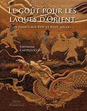 Le goût pour les laques d'Orient en France au XVIIe et XVIIIe siècles, 2020, 292 p. env. 150 ill.