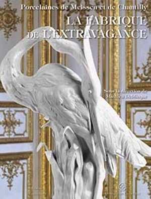 La fabrique de l'extravagance. Porcelaines de Meissen et de Chantilly, 2020, 264 p., 300 ill.