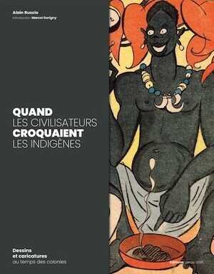 Quand les civilisateurs croquaient les indigènes. Dessins et caricatures au temps des colonies, 2020, 264 p.