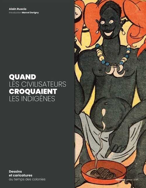 Quand les civilisateurs croquaient les indigènes. Dessins et caricatures au temps des colonies, 2020, 264 p.