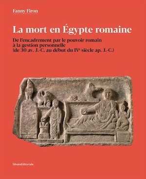 La mort en Égypte romaine. De l'encadrement par le pouvoir romain à la gestion personnelle (de 30 av. J.-C. au début du IVe siècle ap. J.-C.), 2020, 368 p., 40 ill.