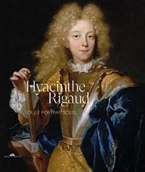 Hyacinthe Rigaud ou le portrait Soleil, 2020, 440 p., 420 ill.