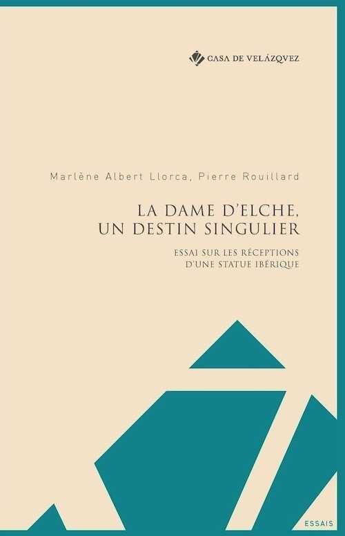 La Dame d'Elche, un destin singulier : Essai sur les réceptions d'une statue ibérique, 2020, 179 p.