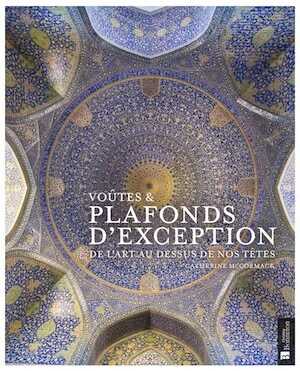 Voûtes & plafonds d'exception. De l'art au-dessus de nos têtes, 2020, 239 p.