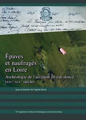 ÉPUISÉ - Épaves et naufrages en Loire. Archéologie de l'accident en eau douce (XIVe - XIXe siècle), (76e suppl. RACF), 2020, 328 p.