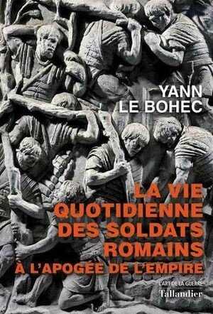 ÉPUISÉ - VOIR ÉDITION POCHE 2023, RÉFÉRENCE 55770 - La vie quotidienne des soldats romains à l'apogée de l'empire, 2020, 336 p.