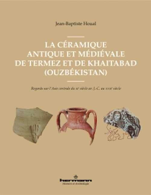 La céramique antique et médiévale de Termez et de Khaitabad (Ouzbékistan). Regards sur l'Asie centrale du IIIe siècle av. J.-C. au XVIIIe siècle, 2021, 282 p.