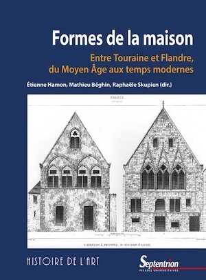 Formes de la maison. Entre Touraine et Flandre, du Moyen Âge aux temps modernes, 2020, 288 p.