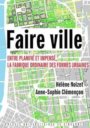 Faire ville. Entre planifié et impensé. La fabrique ordinaire des formes urbaines, 2021, 464 p.