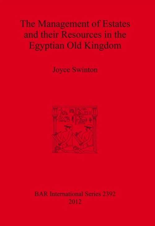 The Management of Estates and their Resources in the Egyptian Old Kingdom, (BAR S2392), 2012, 261 p.