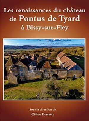 Les renaissances du château de Pontus de Tyard à Bissy-sur-Fley, 2021, 125 p., 120 ill.