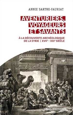 Aventuriers, voyageurs et savants. À la découverte archéologique de la Syrie XVIIe – XXe siècle, 2021, 304 p.
