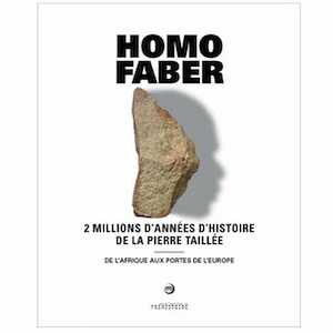 Homo faber. 2 millions d'années d'histoire de la pierre taillée. De l'Afrique aux portes de l'Europe, (cat. expo. Musée des Eyzies de Tayac, juin-nov. 2021), 2021, 168 p., 110 ill.