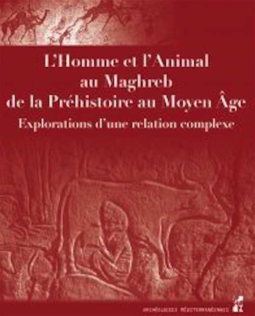 L'Homme et l'Animal au Maghreb, de la Préhistoire au Moyen Âge. Explorations d'une relation complexe, 2021, 434 p.