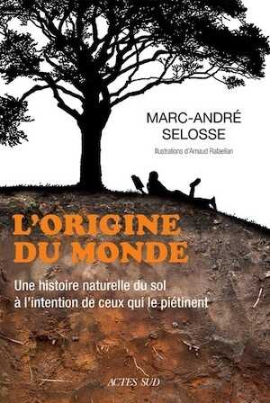 L'origine du monde. Une histoire naturelle du sol à l'intention de ceux qui le piétinent, 2021, 480 p.