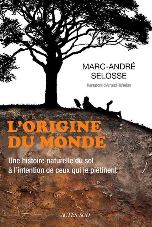 L'origine du monde. Une histoire naturelle du sol à l'intention de ceux qui le piétinent, 2021, 480 p.