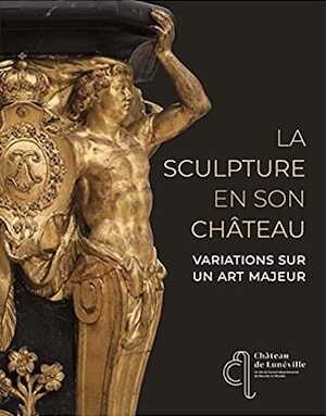 La sculpture en son château. Variations sur un art majeur, 2021, 256 p.