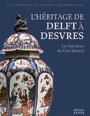 L'Héritage de Delft à Desvres. Les Faïences de Géo Martel, 2021, 336 p.