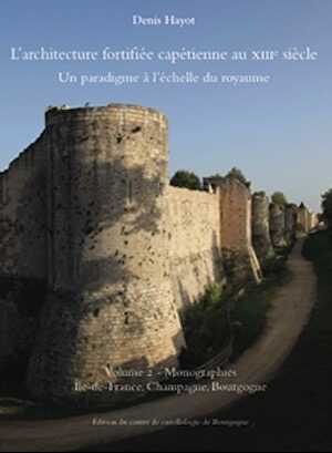 L'architecture fortifiée capétienne au XIIIe siècle. Un paradigme à l'échelle du royaume. Volume 2 - Monographies - Île-de-France, Champagne, Bourgogne, 2021, 550 p., 760 ill.