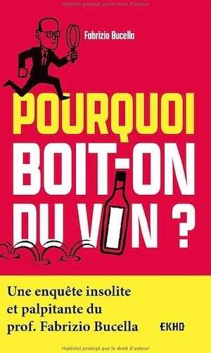 Pourquoi boit-on du vin ?: Une enquête insolite et palpitante du Prof. Fabrizio Bucella, 2021, 288 p.