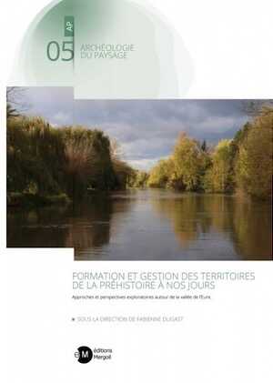 Formation et gestion des territoires de la Préhistoire à nos jours. Approches et perspectives exploratoires autour de la Vallée de l'Eure, 2021, 392 p.