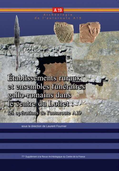 Établissements ruraux et ensembles funéraires gallo-romains dans le centre du Loiret : les opérations de l'autoroute A19, (77e suppl. RACF), 2021, 270 p.