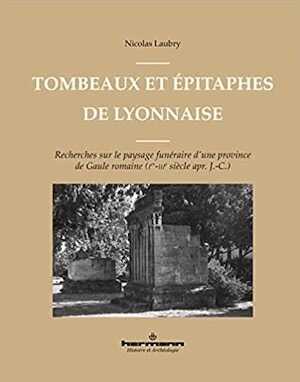 Tombeaux et épitaphes de Lyonnaise. Recherches sur le paysage funéraire d'une province de Gaule romaine (Ier-IIIe s. apr. J.-C.), 2021, 400 p.
