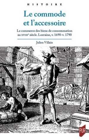 Le commode et l'accessoire. Le commerce des biens de consommation au XVIIIe siècle. Lorraine, v. 1690-v. 1790, 2021, 338 p.