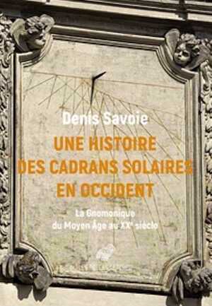 Une Histoire des cadrans solaires en Occident. La Gnomonique du Moyen Âge au XXe siècle, 2021, 312 p.