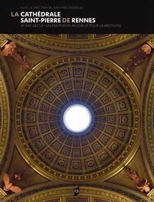 La cathédrale Saint-Pierre de Rennes. VIe-XXIe siècle. Un panthéon religieux pour la Bretagne, 2021, 480 p.