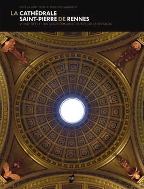 La cathédrale Saint-Pierre de Rennes. VIe-XXIe siècle. Un panthéon religieux pour la Bretagne, 2021, 480 p.