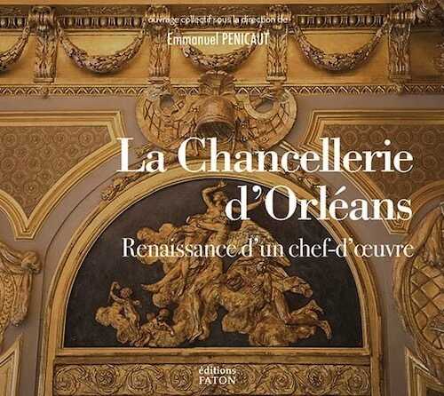 La chancellerie d'Orléans. Renaissance d'un chef-d'œuvre (XVIIIe-XXIe siècles), 2021, 256 p., env. 250 ill.