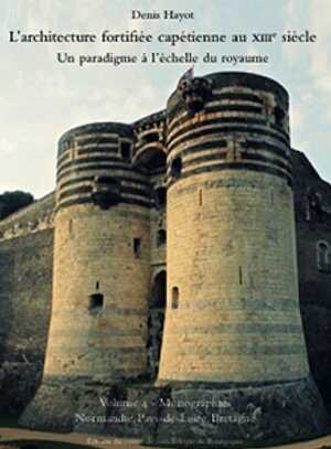 L'architecture fortifiée capétienne au XIIIe siècle. Un paradigme à l'échelle du royaume. Volume 4 - Monographies - Normandie, Pays-de-Loire, Bretagne, 2021, 508 p., 700 ill.
