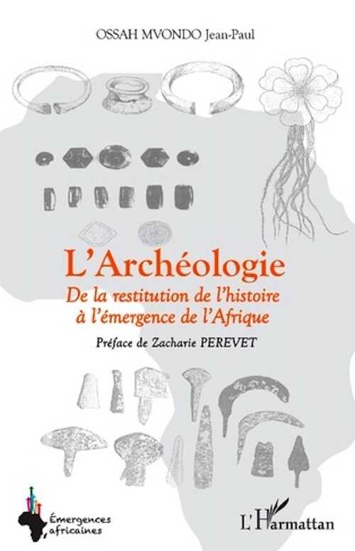 L'archéologie. De la restitution de l'histoire à l'émergence de l'Afrique, 2021, 324 p.