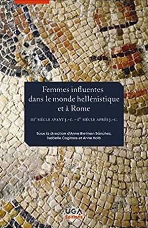 Femmes influentes dans le monde hellénistique et à Rome: IIIe siècle av. J.-C.-Ier siècle apr. J.-C., 2021, 260 p.
