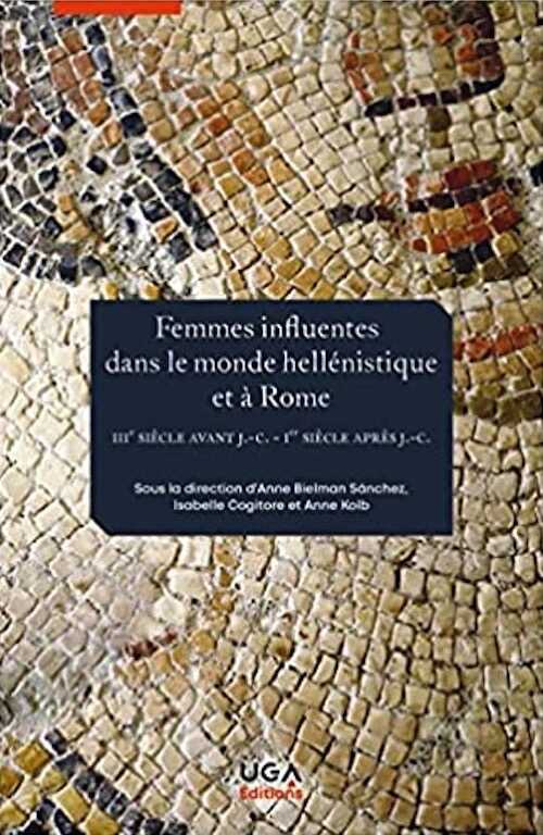 Femmes influentes dans le monde hellénistique et à Rome: IIIe siècle av. J.-C.-Ier siècle apr. J.-C., 2021, 260 p.