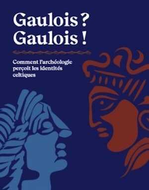 Gaulois ? Gaulois ! Comment l'archéologie perçoit les identités celtiques, 2021, 200 p., 200 ill.