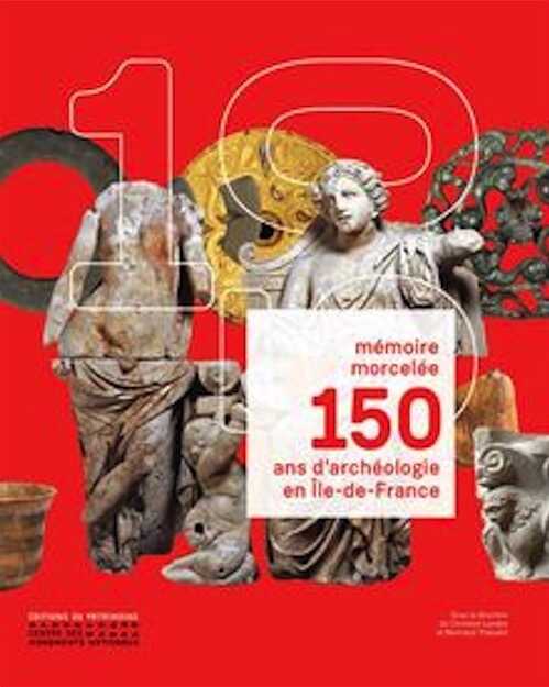 150 ans d'archéologie en Île-de-France, (Mémoire morcelée), 2022, 320 p., 298 ill.