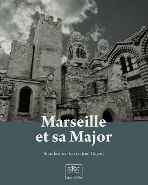 Marseille et sa Major, métamorphoses d'une cathédrale, 2022, 240 p., 320 ill.