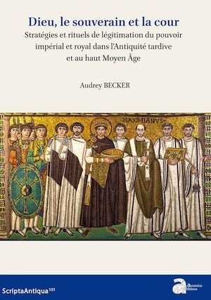 Dieu, le souverain et la cour. Stratégies et rituels de légitimation du pouvoir impérial et royal dans l'Antiquité tardive et au haut Moyen Âge, 2022, 472 p.
