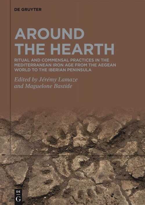 Around the Hearth. Ritual and commensal practices in the Mediterranean Iron Age from the Aegean World to the Iberian Peninsula, 2021, 290 p.