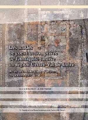 Les modes de construction privée de l'Antiquité tardive en région Centre-Val de Loire, (actes table-ronde Orléans, oct. 2017), (78e suppl. RACF), 2022, 128 p.