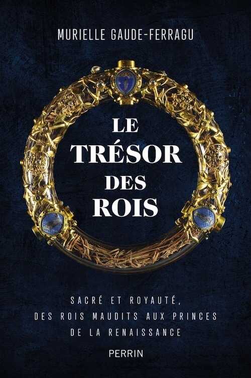 Le trésor des rois. Sacré et royauté, des rois maudits aux princes de la Renaissance, 2022, 336 p.