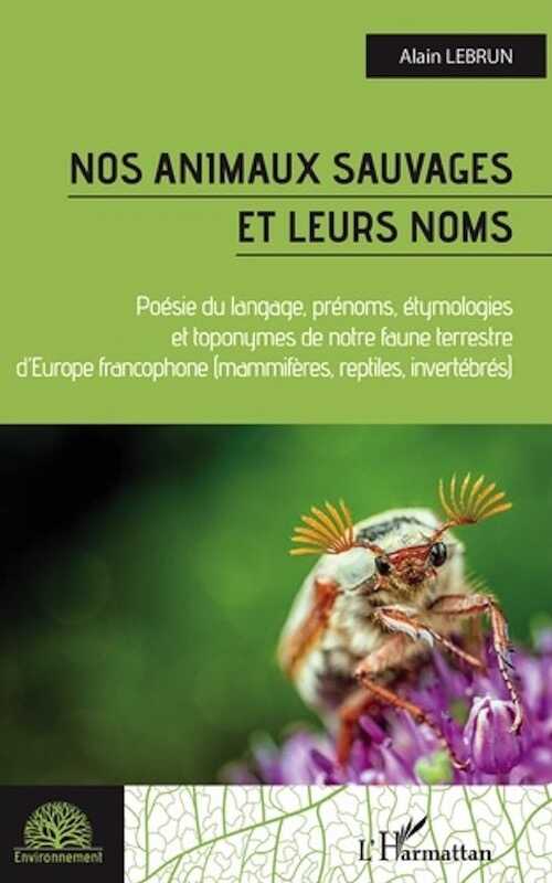 Nos animaux sauvages et leurs noms. Poésie du langage, prénoms, étymologies et toponymes de notre faune terrestree d'Europe francophone. Mammifères, reptiles, invertébrés, 2022, 270 p.