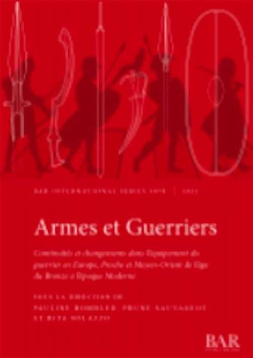 Armes et Guerriers. Continuités et changements dans l'équipement du guerrier en Europe, Proche et Moyen-Orient de l'âge du Bronze à l'époque Moderne, (BAR S3078), 2022, 206 p.