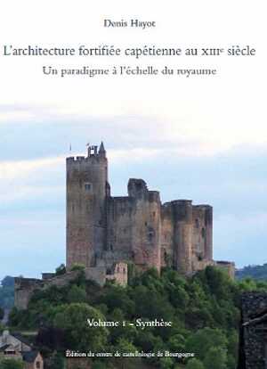 L'architecture fortifiée capétienne au XIIIe siècle. Un paradigme à l'échelle du royaume. Volume 1 - Synthèse, 2022, 614 p.